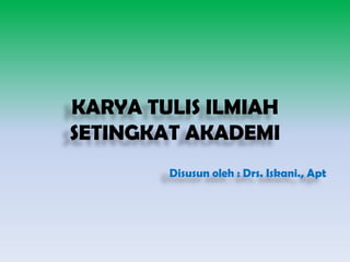 KARYA TULIS ILMIAH
SETINGKAT AKADEMI
Disusun oleh : Drs. Iskani., Apt
 