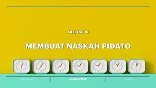 PUBLIC SPEAKING MKD411107AHMAD FAIZ
MEMBUAT NASKAH PIDATO
MEETING 10
 