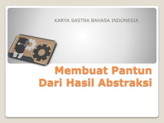 Membuat Pantun
Dari Hasil Abstraksi
KARYA SASTRA BAHASA INDONESIA
 