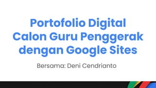 Portofolio Digital
Calon Guru Penggerak
dengan Google Sites
Bersama: Deni Cendrianto
 