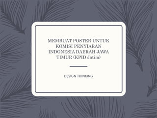 MEMBUAT POSTER UNTUK
KOMISI PENYIARAN
INDONESIA DAERAH JAWA
TIMUR (KPID Jatim)
DESIGN THINKING
 