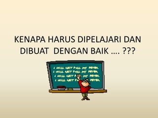KENAPA HARUS DIPELAJARI DAN
DIBUAT DENGAN BAIK …. ???
 