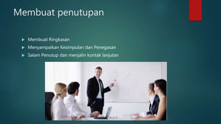 Membuat penutupan
 Membuat Ringkasan
 Menyampaikan Kesimpulan dan Penegasan
 Salam Penutup dan menjalin kontak lanjutan
 