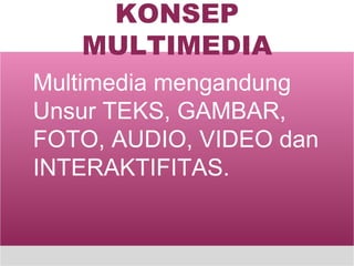 KONSEP MULTIMEDIA Multimedia mengandung Unsur TEKS, GAMBAR, FOTO, AUDIO, VIDEO dan INTERAKTIFITAS. 
