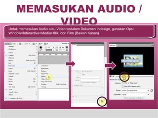 MEMASUKAN AUDIO / VIDEO Untuk memasukan Audio atau Video kedalam Dokumen Indesign, gunakan Opsi; Window>Interactive>Media>Klik Icon Film {Bawah Kanan} 