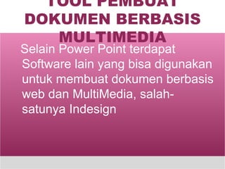 TOOL PEMBUAT DOKUMEN BERBASIS MULTIMEDIA Selain Power Point terdapat Software lain yang bisa digunakan untuk membuat dokumen berbasis web dan MultiMedia, salah-satunya Indesign 