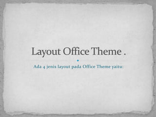 Ada 4 jenis layout pada Office Theme yaitu:Layout Office Theme .