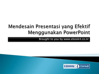 Mendesain Presentasi yang Efektif Menggunakan PowerPoint Brought to you by www.ebook4.co.nr 