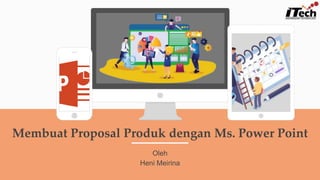 Membuat Proposal Produk dengan Ms. Power Point
Oleh
Heni Meirina
 