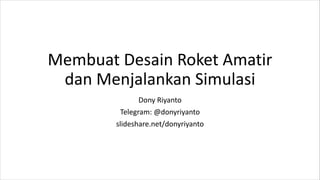 Membuat Desain Roket Amatir
dan Menjalankan Simulasi
Dony Riyanto
Telegram: @donyriyanto
slideshare.net/donyriyanto
 