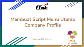 Membuat Script Menu Utama
Company Proﬁle
Create by : Didi Hariyono
 