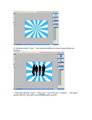 6. Nyalakan kembali ‘Layer 1’ lalu naikkan/pindahkan ke urutan sampai paling atas.
Hasilnya:

7. Pilih layer dibawah ‘Layer 1’. Pilih Layer > New Fill Layer > Gradient… . Set seperti
gambar dibawah. Saya pilih warna #91dcff gradasi ke putih

 