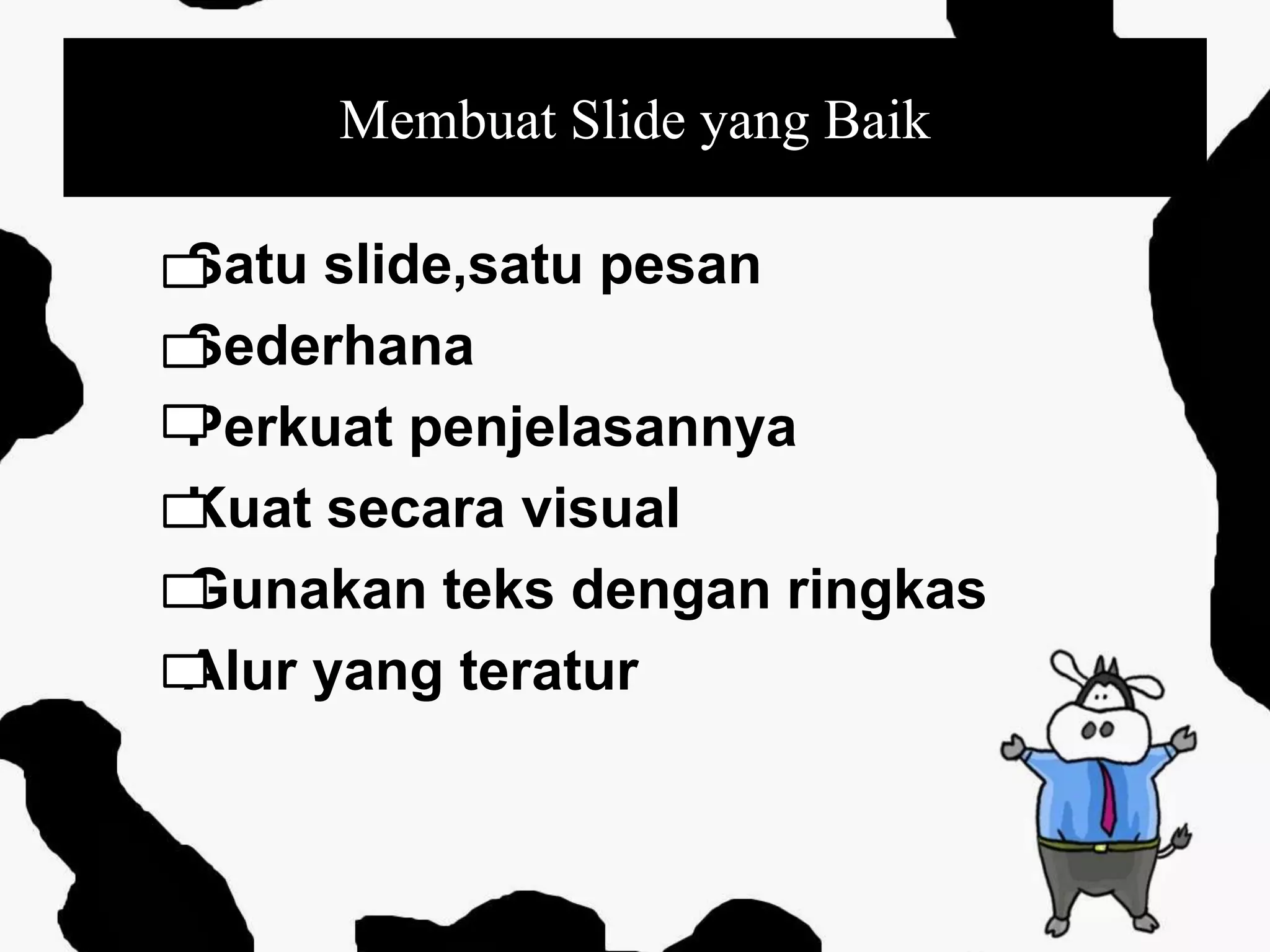 Membuat Slide yang Baik
Satu slide,satu pesan
Sederhana
Perkuat penjelasannya
Kuat secara visual
Gunakan teks dengan ringkas
Alur yang teratur