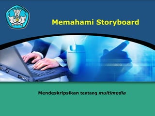 Memahami Storyboard
Mendeskripsikan tentang multimedia
 