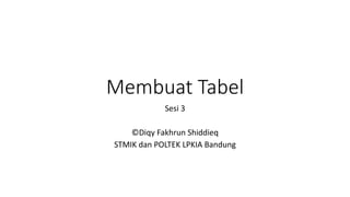 Membuat Tabel
Sesi 3
©Diqy Fakhrun Shiddieq
STMIK dan POLTEK LPKIA Bandung
 
