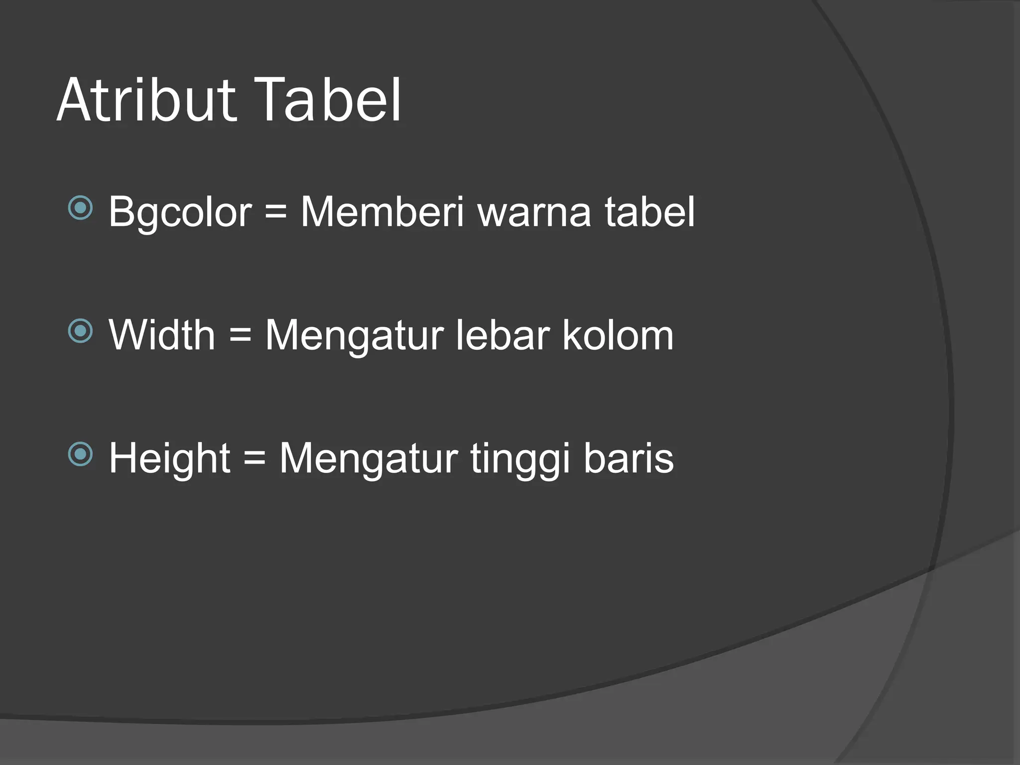 Atribut Tabel
Bgcolor = Memberi warna tabel
Width = Mengatur lebar kolom
Height = Mengatur tinggi baris