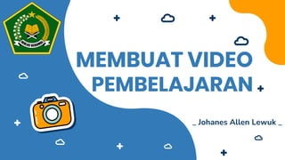 MEMBUAT VIDEO
PEMBELAJARAN
_ Johanes Allen Lewuk _
 