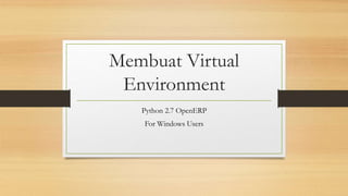 Membuat Virtual
Environment
Python 2.7 OpenERP
For Windows Users
 