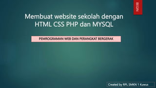 Membuat website sekolah dengan
HTML CSS PHP dan MYSQL
PEMROGRAMAN WEB DAN PERANGKAT BERGERAK
Created by RPL SMKN 1 Kuwus
BEGIN
 