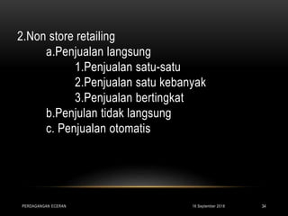 2.Non store retailing
a.Penjualan langsung
1.Penjualan satu-satu
2.Penjualan satu kebanyak
3.Penjualan bertingkat
b.Penjulan tidak langsung
c. Penjualan otomatis
16 September 2018PERDAGANGAN ECERAN 34
 