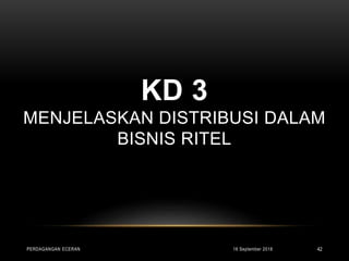 KD 3
MENJELASKAN DISTRIBUSI DALAM
BISNIS RITEL
16 September 2018PERDAGANGAN ECERAN 42
 