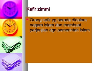 Kafir zimmiKafir zimmi
 Orang kafir yg berada didalamOrang kafir yg berada didalam
negara islam dan membuatnegara islam dan membuat
perjanjian dgn pemerintah islamperjanjian dgn pemerintah islam
 