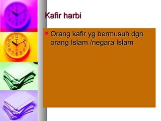 Kafir harbiKafir harbi
 Orang kafir yg bermusuh dgnOrang kafir yg bermusuh dgn
orang Islam /negara Islamorang Islam /negara Islam
 