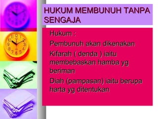 HUKUM MEMBUNUH TANPAHUKUM MEMBUNUH TANPA
SENGAJASENGAJA
 Hukum :Hukum :
 Pembunuh akan dikenakanPembunuh akan dikenakan
 Kifarah ( denda ) iaituKifarah ( denda ) iaitu
membebaskan hamba ygmembebaskan hamba yg
berimanberiman
 Diah (pampasan) iaitu berupaDiah (pampasan) iaitu berupa
harta yg ditentukanharta yg ditentukan
 