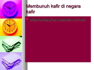 Membunuh kafir di negaraMembunuh kafir di negara
kafirkafir
 Membebaskan hamba mu’minMembebaskan hamba mu’min
 