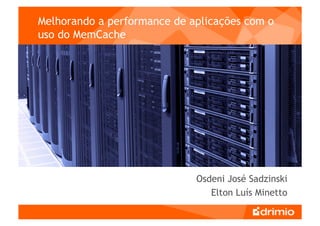Melhorando a performance de aplicações com o
uso do MemCache




                             Osdeni José Sadzinski
                                Elton Luís Minetto
 