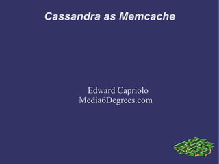 Cassandra as Memcache Edward Capriolo Media6Degrees.com 