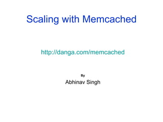 Scaling with Memcached http://danga.com/memcached By Abhinav Singh 