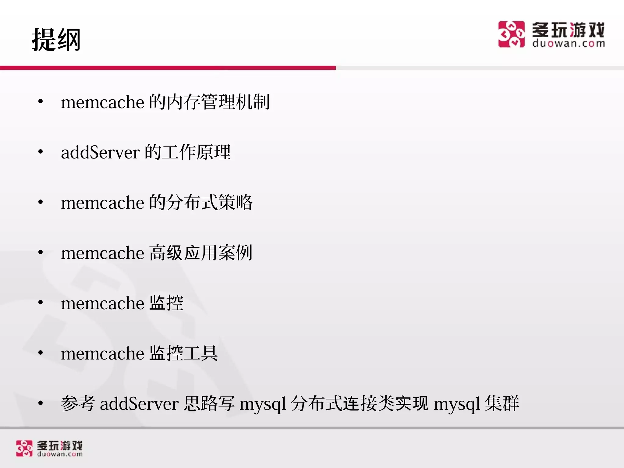 提纲

•   memcache 的内存管理机制

•   addServer 的工作原理

•   memcache 的分布式策略

•   memcache 高级应用案例

•   memcache 监控

•   memcache 监控工具

•   参考 addServer 思路写 mysql 分布式连接类实现 mysql 集群
 