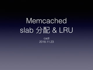 Memcached
slab 分配 & LRU
cadl
2018.11.23
 