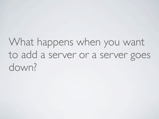 What happens when you want
to add a server or a server goes
down?
 