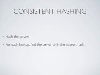 CONSISTENT HASHING


• Hash   the servers

• For   each lookup, ﬁnd the server with the nearest hash
 