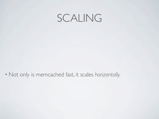 SCALING



• Not   only is memcached fast, it scales horizontally.
 
