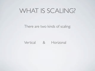 WHAT IS SCALING?

 There are two kinds of scaling:



 Vertical    &    Horizonal
 