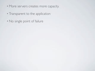 • More   servers creates more capacity.

• Transparent   to the application

• No   single point of failure
 