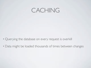 CACHING



• Querying   the database on every request is overkill

• Data   might be loaded thousands of times between changes
 