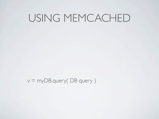 USING MEMCACHED




v = myDB.query( DB query )
 