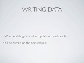 WRITING DATA



• When       updating data, either update or delete cache

• It’ll   be cached on the next request
 