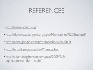 REFERENCES

• http://memcached.org/

• http://download.tangent.org/talks/Memcached%20Study.pdf

• http://code.google.com/p/memcached/wiki/Start

• http://en.wikipedia.org/wiki/Memcached

• http://adam.blog.heroku.com/past/2009/7/6/
 sql_databases_dont_scale/
 