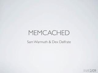 MEMCACHED
Sam Warmuth & Dex Delfrate




                             11/12/09
 