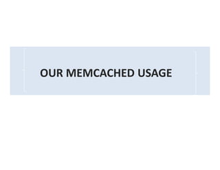OUR MEMCACHED USAGE
 
