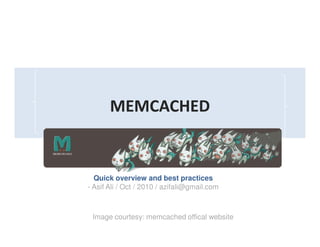 MEMCACHED
An Overview
Quick overview and best practices
- Asif Ali / Oct / 2010 / azifali@gmail.com
Image courtesy: memcached offical website
 