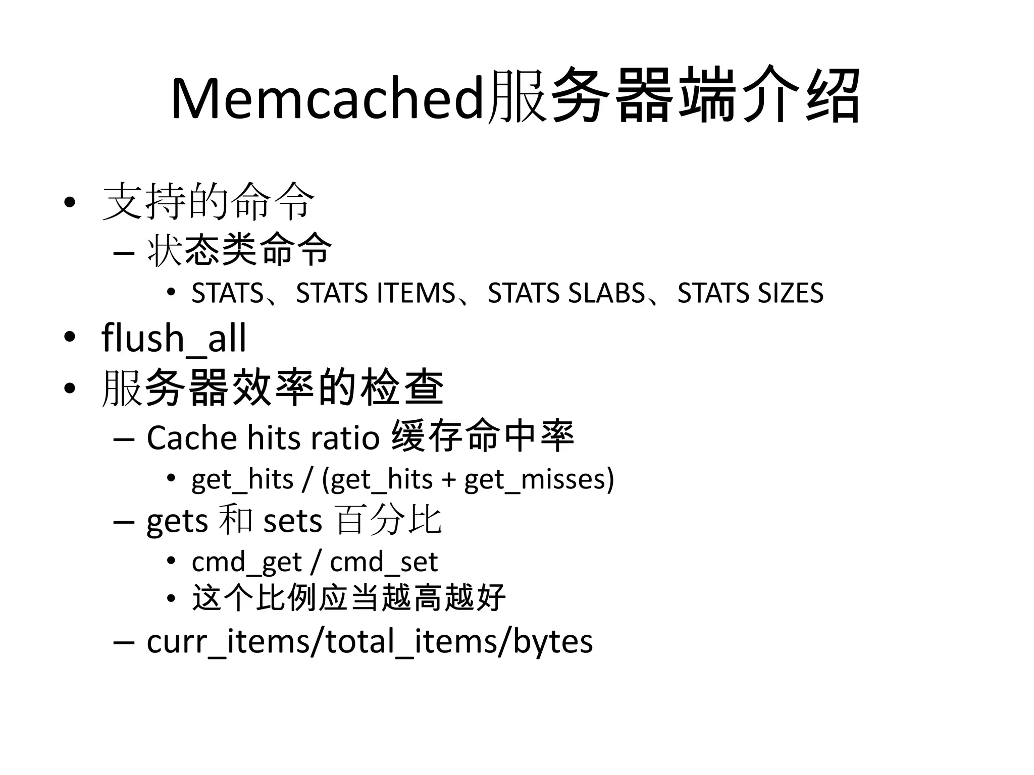 Memcached服务器端介绍支持的命令状态类命令STATS、STATS ITEMS、STATS SLABS、STATSSIZESflush_all服务器效率的检查Cache hits ratio 缓存命中率get_hits / (get_hits + get_misses)gets 和 sets 百分比cmd_get / cmd_set这个比例应当越高越好curr_items/total_items/bytes