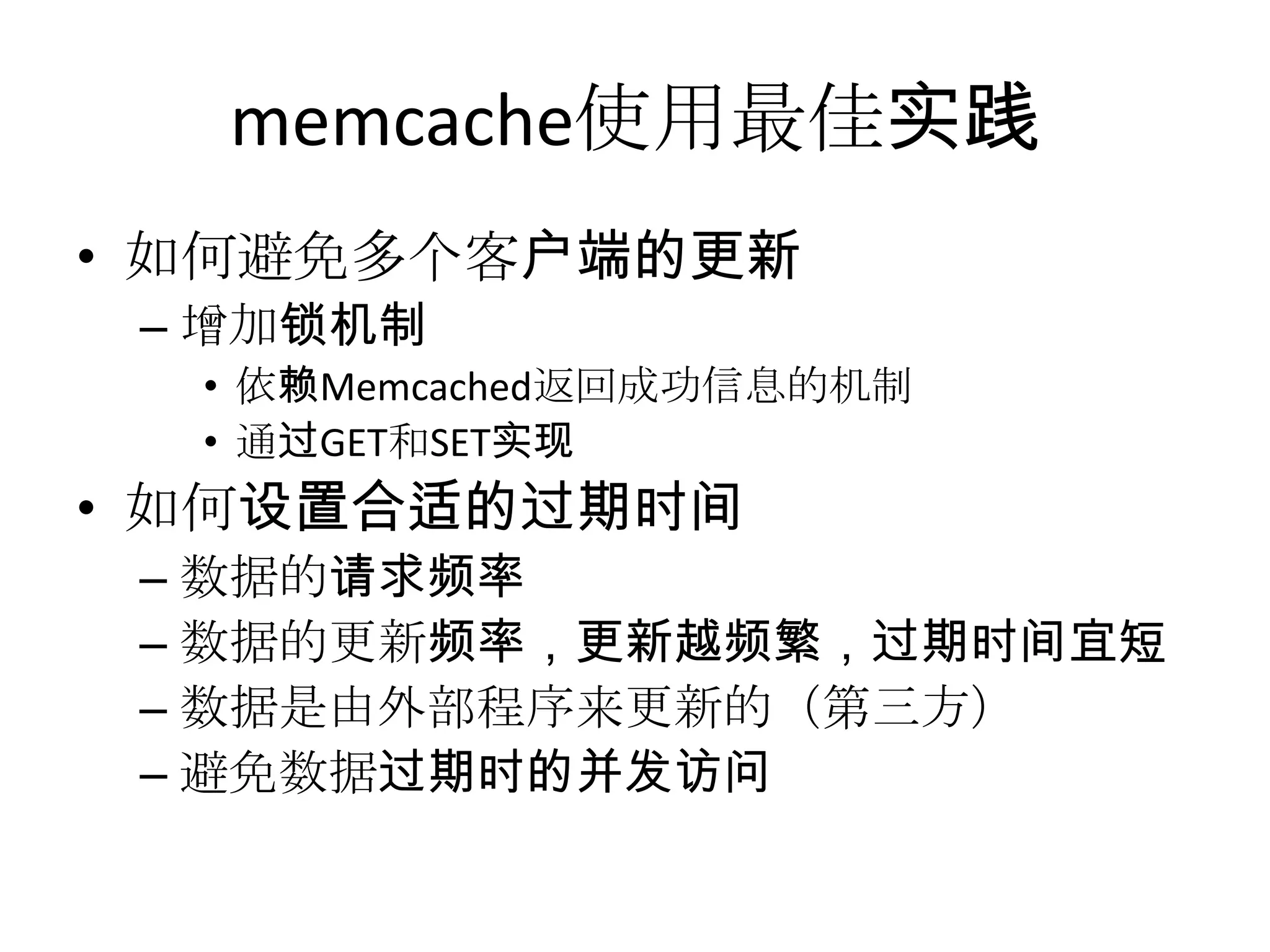 memcache使用最佳实践如何避免多个客户端的更新增加锁机制依赖Memcached返回成功信息的机制通过GET和SET实现如何设置合适的过期时间数据的请求频率数据的更新频率，更新越频繁，过期时间宜短数据是由外部程序来更新的（第三方）避免数据过期时的并发访问