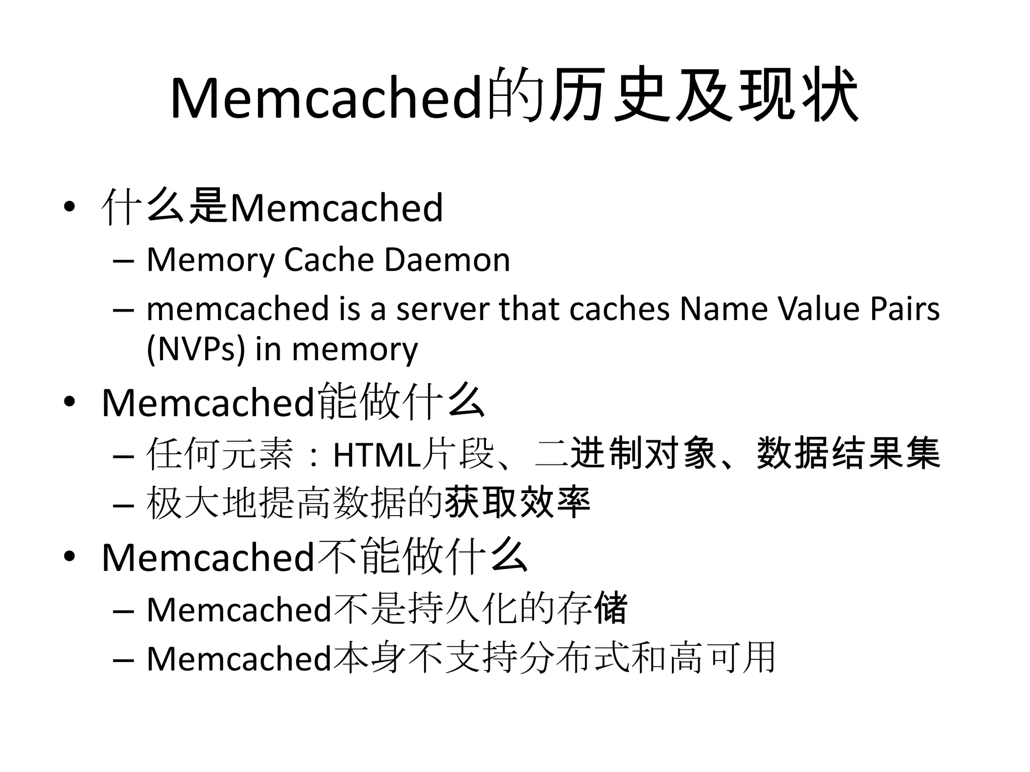 Memcached的历史及现状什么是MemcachedMemory Cache Daemonmemcached is a server that caches Name Value Pairs (NVPs) in memoryMemcached能做什么任何元素：HTML片段、二进制对象、数据结果集极大地提高数据的获取效率Memcached不能做什么Memcached不是持久化的存储Memcached本身不支持分布式和高可用