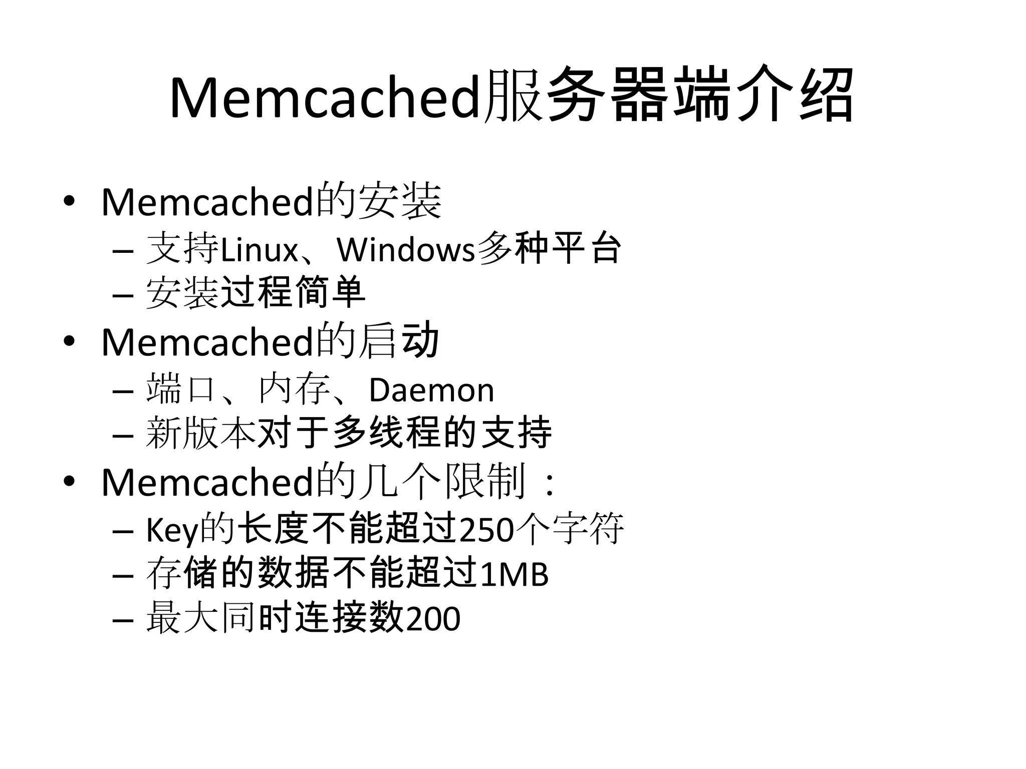 Memcached服务器端介绍Memcached的安装支持Linux、Windows多种平台安装过程简单Memcached的启动端口、内存、Daemon新版本对于多线程的支持Memcached的几个限制：Key的长度不能超过250个字符存储的数据不能超过1MB最大同时连接数200